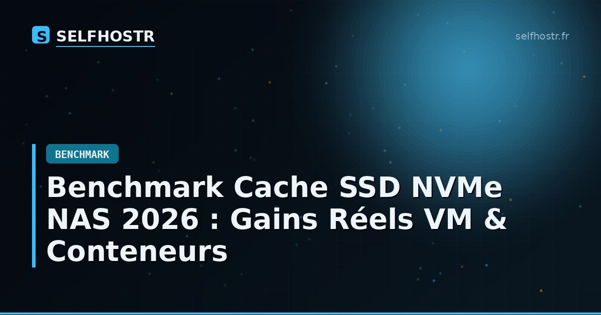 Benchmark Cache SSD NVMe NAS 2026 : Gains Réels VM & Conteneurs