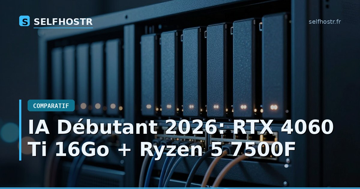IA Débutant 2026: RTX 4060 Ti 16Go + Ryzen 5 7500F