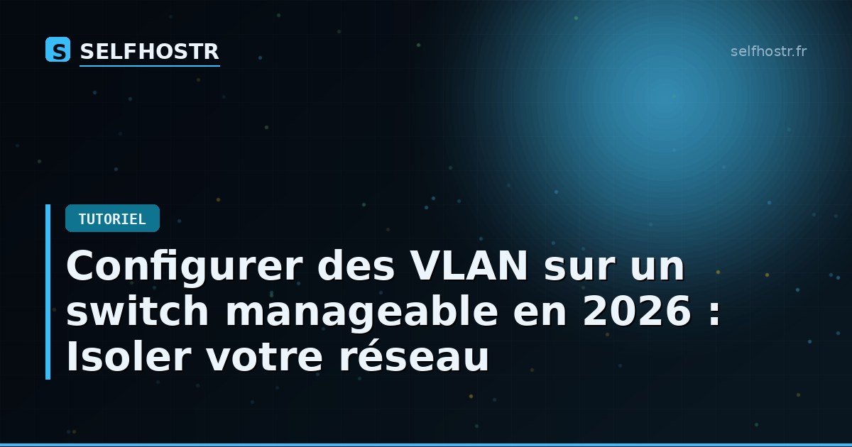 Configurer des VLAN sur un switch manageable en 2026 : Isoler votre réseau