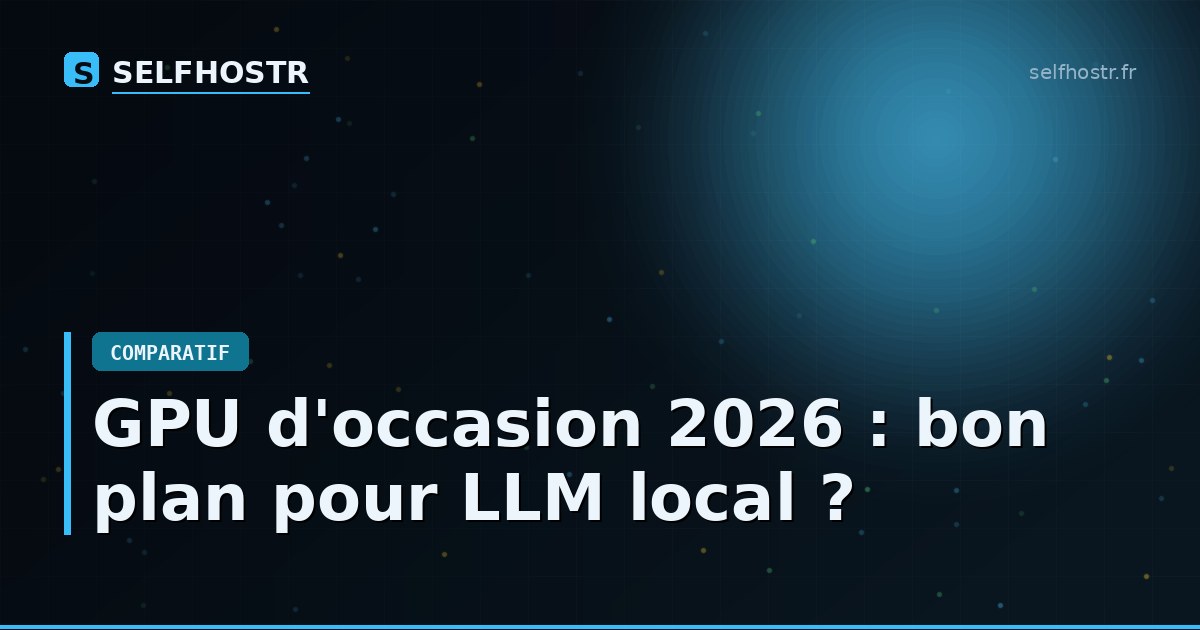 GPU d'occasion 2026 : bon plan pour LLM local ?
