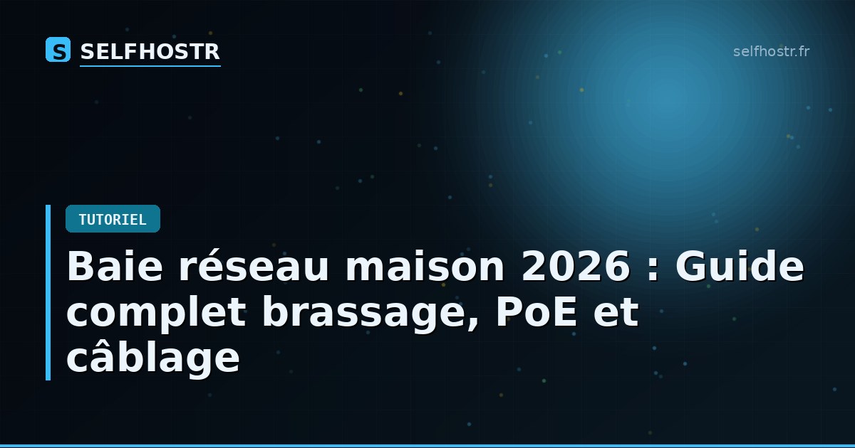 Baie réseau maison 2026 : Guide complet brassage, PoE et câblage