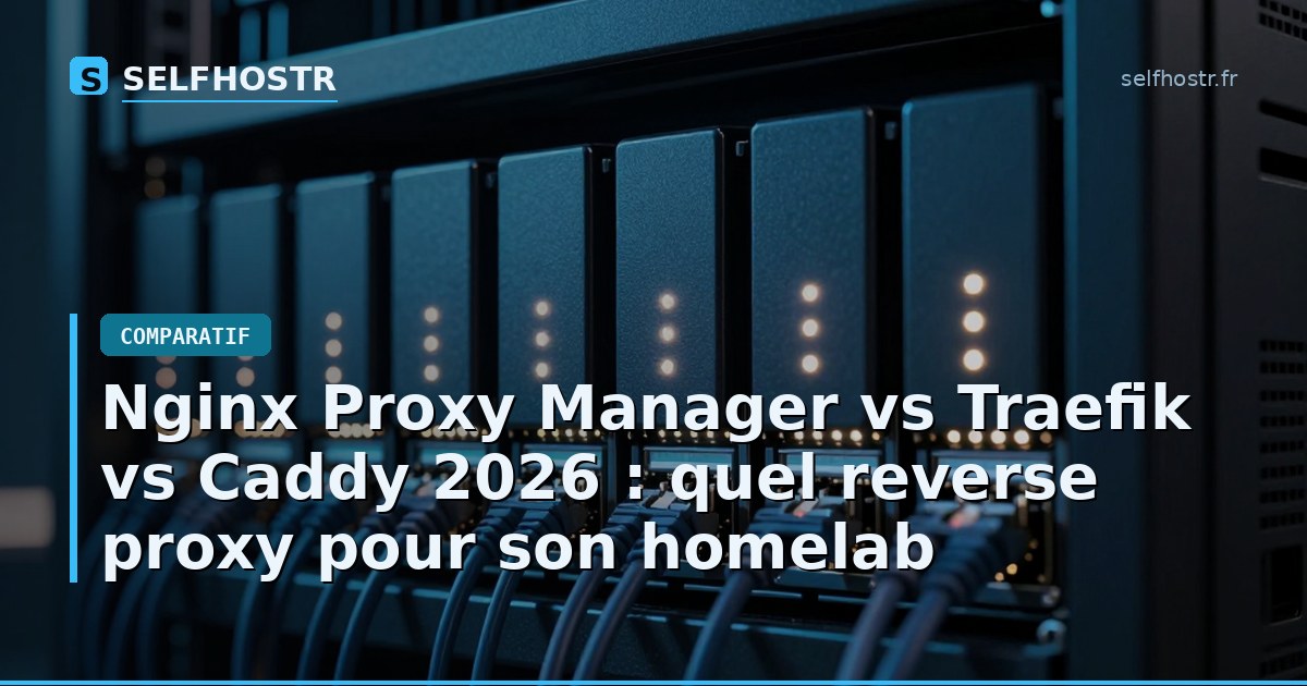 Nginx Proxy Manager vs Traefik vs Caddy 2026 : quel reverse proxy pour son homelab