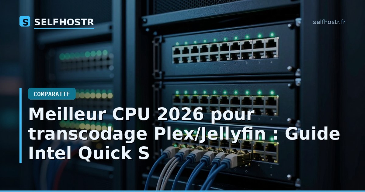 Meilleur CPU 2026 pour transcodage Plex/Jellyfin : Guide Intel Quick S