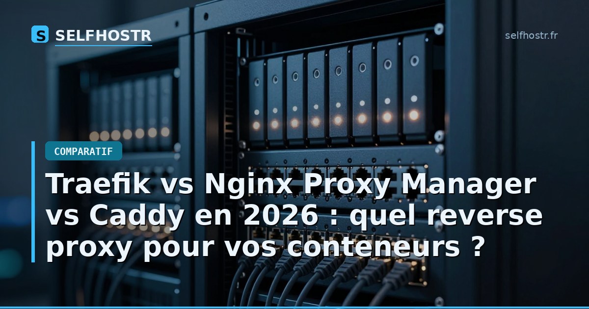 Traefik vs Nginx Proxy Manager vs Caddy en 2026 : quel reverse proxy pour vos conteneurs ?