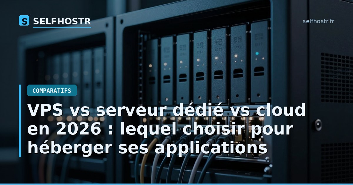 VPS vs serveur dédié vs cloud en 2026 : lequel choisir pour héberger ses applications